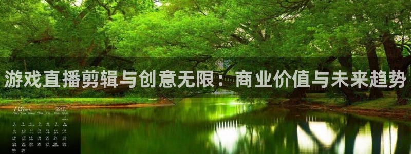 手机天美娱乐下载安装：游戏直播剪辑与创意无限：商业价值与未来