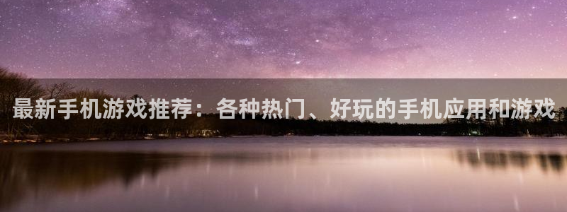 天美娱乐的意思：最新手机游戏推荐：各种热门、好玩的手机应用和