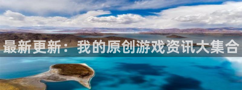 天美娱乐娱乐：最新更新：我的原创游戏资讯大集合